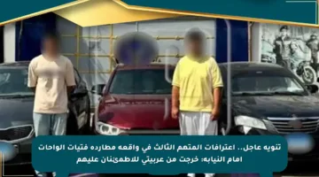 تنويه عاجل.. اعترافات المتهم الثالث في واقعة مطاردة فتيات الواحات أمام النيابة: خرجت من عربيتي للاطمئنان عليهم